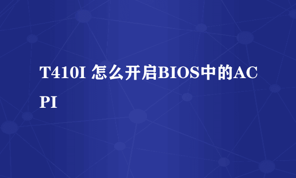 T410I 怎么开启BIOS中的ACPI