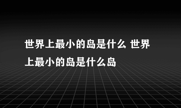 世界上最小的岛是什么 世界上最小的岛是什么岛