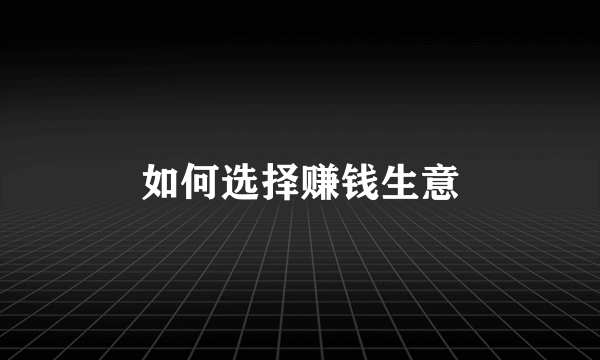 如何选择赚钱生意