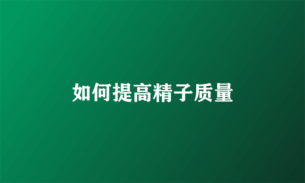 如何提高精子质量