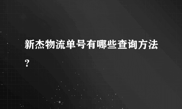 新杰物流单号有哪些查询方法？