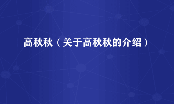高秋秋（关于高秋秋的介绍）