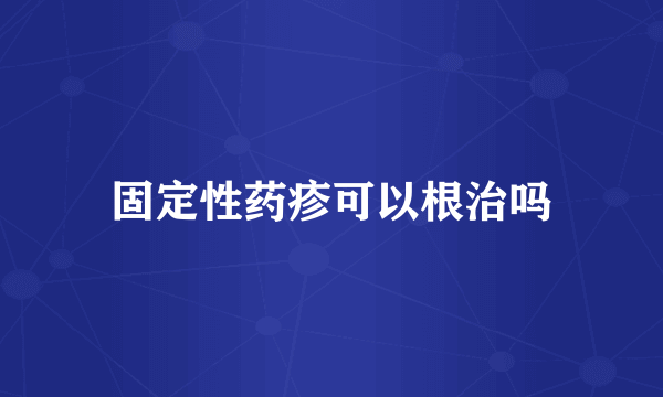 固定性药疹可以根治吗