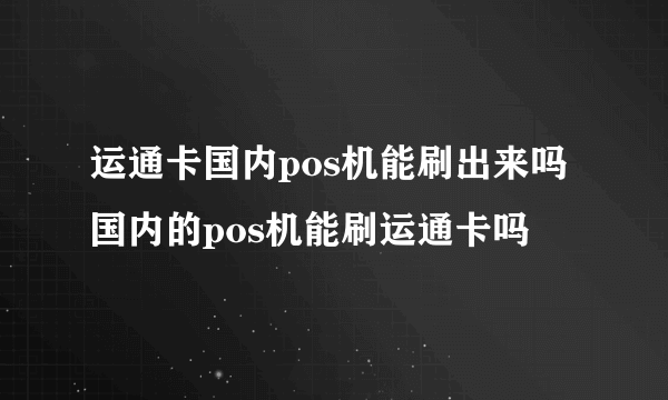 运通卡国内pos机能刷出来吗 国内的pos机能刷运通卡吗