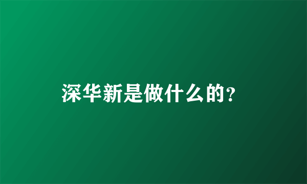 深华新是做什么的？