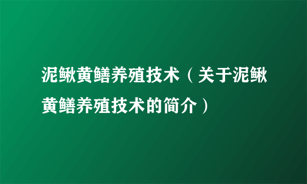 泥鳅黄鳝养殖技术（关于泥鳅黄鳝养殖技术的简介）