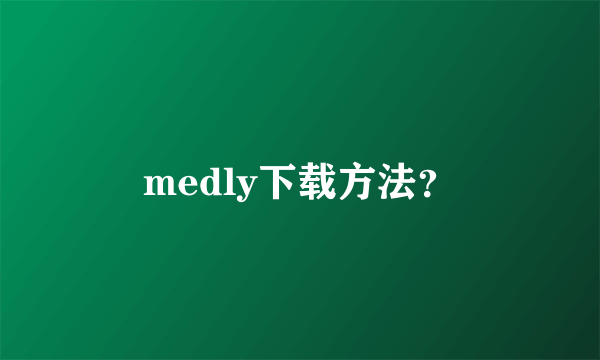 medly下载方法？
