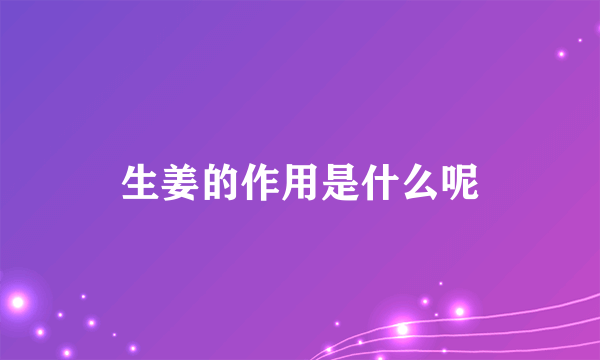 生姜的作用是什么呢