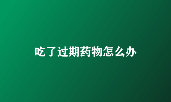 吃了过期药物怎么办