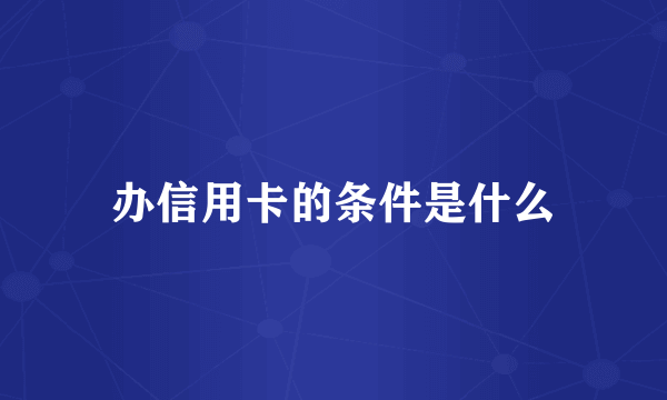办信用卡的条件是什么