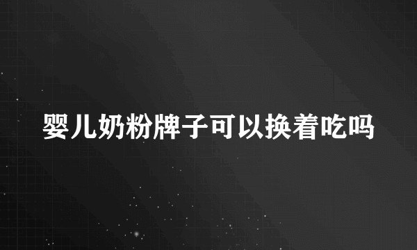 婴儿奶粉牌子可以换着吃吗