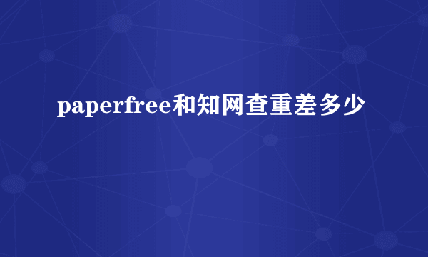 paperfree和知网查重差多少