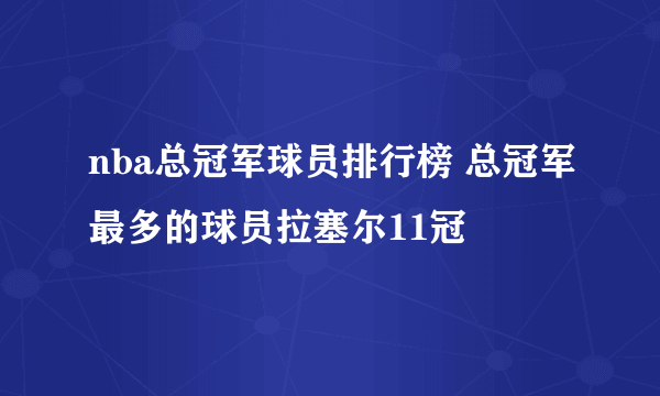 nba总冠军球员排行榜 总冠军最多的球员拉塞尔11冠