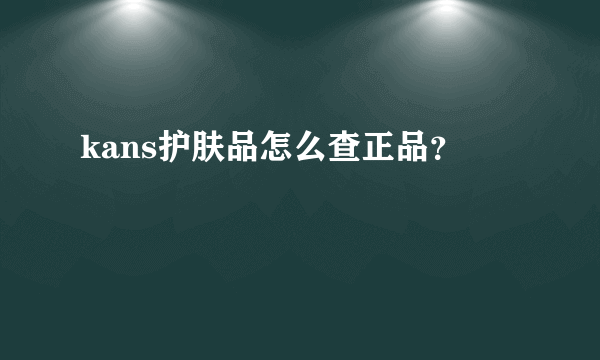 kans护肤品怎么查正品？