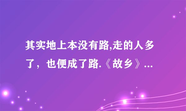 其实地上本没有路,走的人多了，也便成了路.《故乡》这句话什么意思？