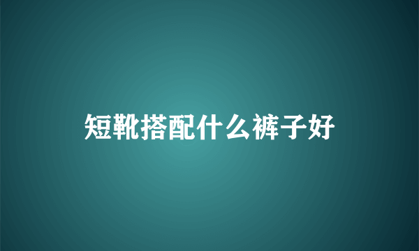 短靴搭配什么裤子好