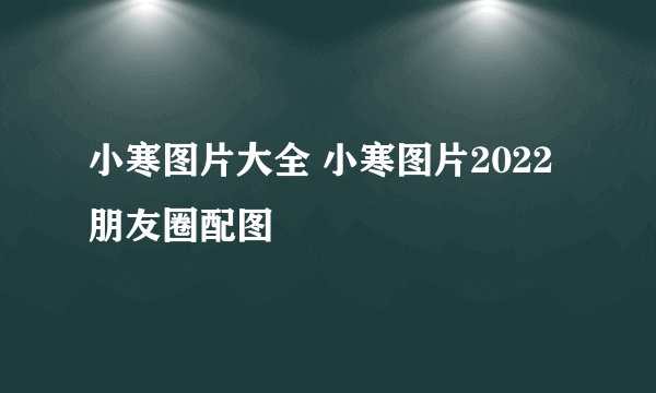 小寒图片大全 小寒图片2022朋友圈配图