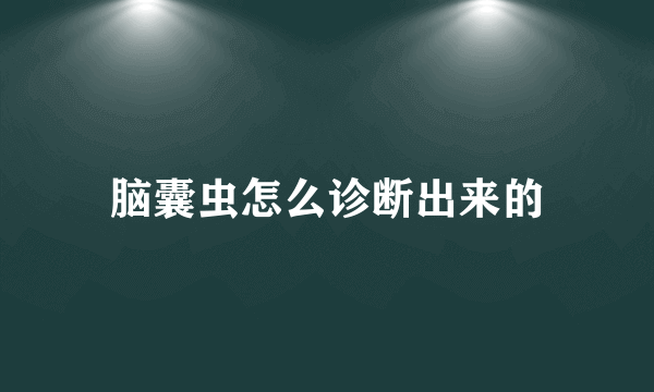 脑囊虫怎么诊断出来的