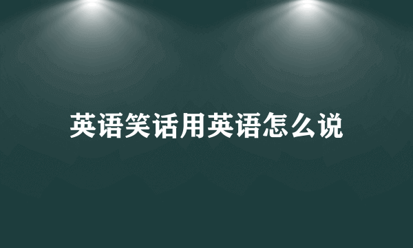 英语笑话用英语怎么说
