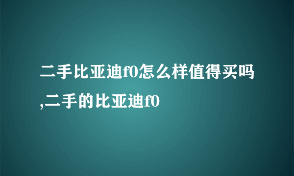 二手比亚迪f0怎么样值得买吗,二手的比亚迪f0