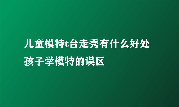 儿童模特t台走秀有什么好处 孩子学模特的误区