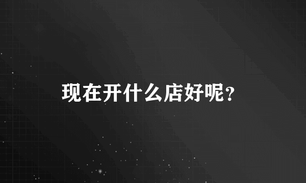 现在开什么店好呢？