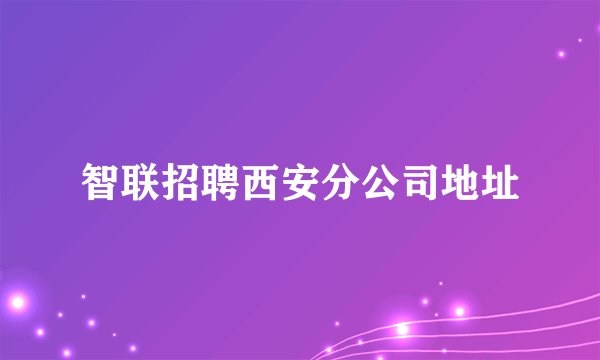 智联招聘西安分公司地址