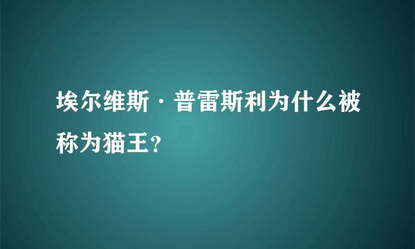 埃尔维斯·普雷斯利为什么被称为猫王？