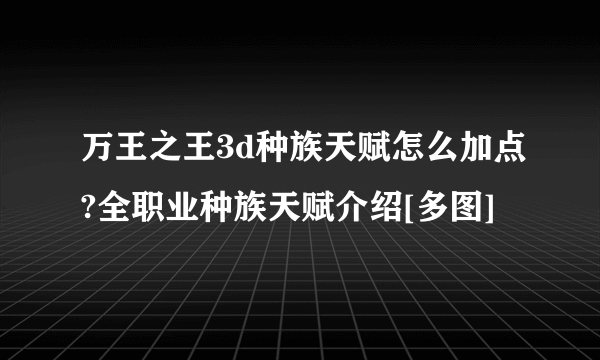 万王之王3d种族天赋怎么加点?全职业种族天赋介绍[多图]