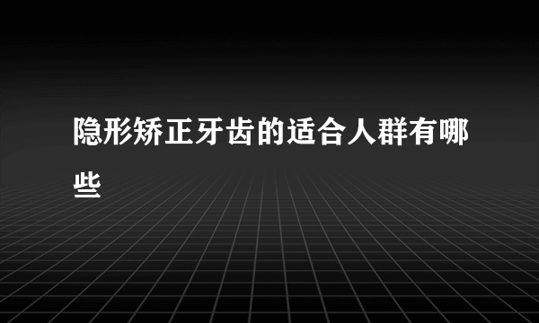 隐形矫正牙齿的适合人群有哪些