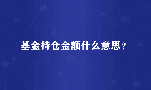 基金持仓金额什么意思？