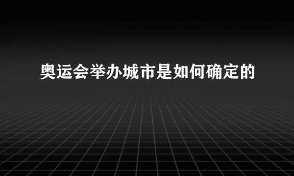 奥运会举办城市是如何确定的