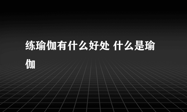 练瑜伽有什么好处 什么是瑜伽