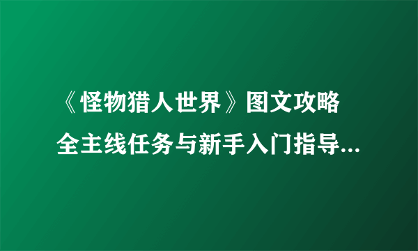 《怪物猎人世界》图文攻略 全主线任务与新手入门指导图文攻略
