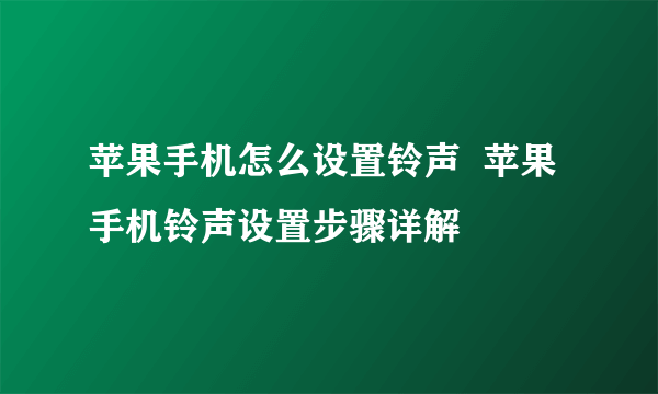 苹果手机怎么设置铃声  苹果手机铃声设置步骤详解