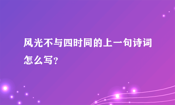 风光不与四时同的上一句诗词怎么写？