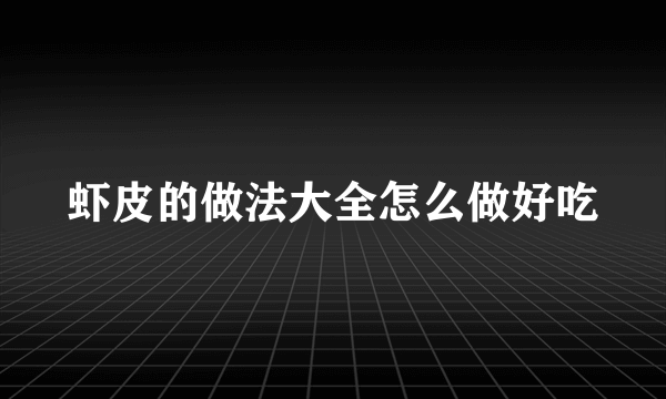 虾皮的做法大全怎么做好吃