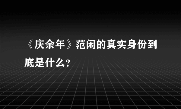 《庆余年》范闲的真实身份到底是什么？