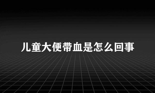 儿童大便带血是怎么回事