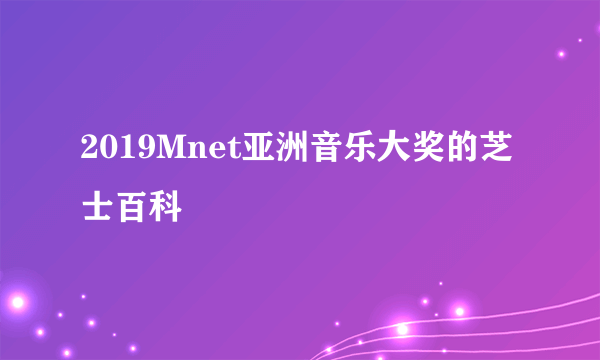 2019Mnet亚洲音乐大奖的芝士百科