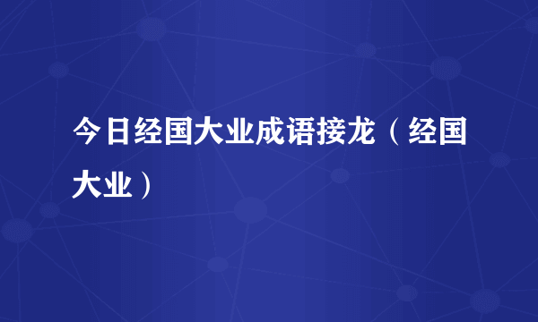今日经国大业成语接龙（经国大业）