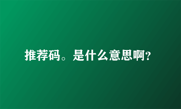推荐码。是什么意思啊？