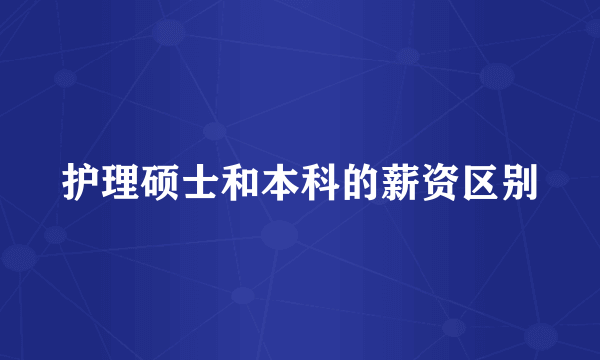 护理硕士和本科的薪资区别