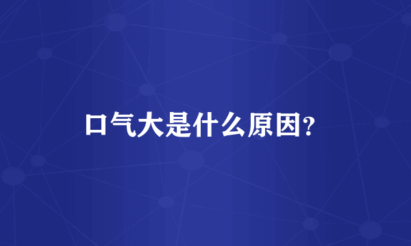 口气大是什么原因？