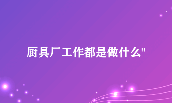 厨具厂工作都是做什么