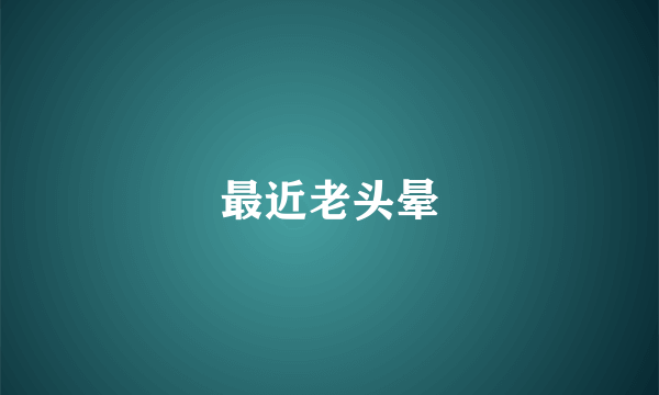 最近老头晕