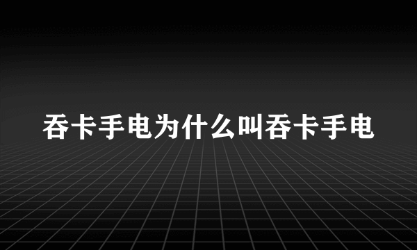 吞卡手电为什么叫吞卡手电