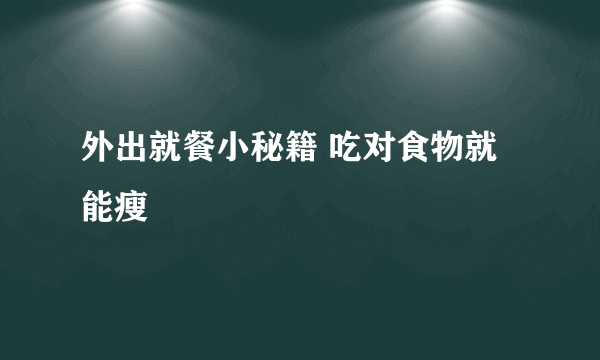 外出就餐小秘籍 吃对食物就能瘦