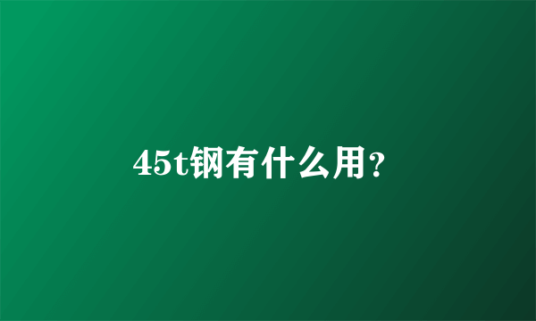 45t钢有什么用？
