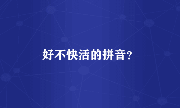 好不快活的拼音？